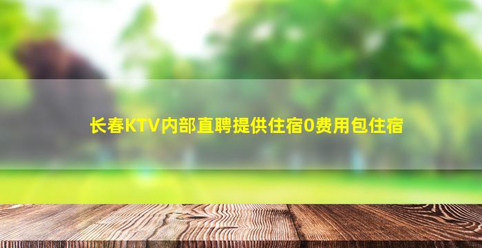 长春KTV内部直聘提供住宿0费用包住宿